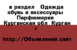  в раздел : Одежда, обувь и аксессуары » Парфюмерия . Курганская обл.,Курган г.
